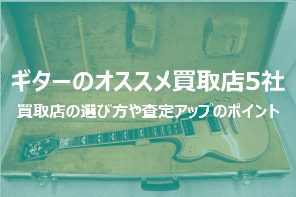 ギターを売るならここ！【おすすめの買取先5店】見積もり流れから高く売るポイントまで！