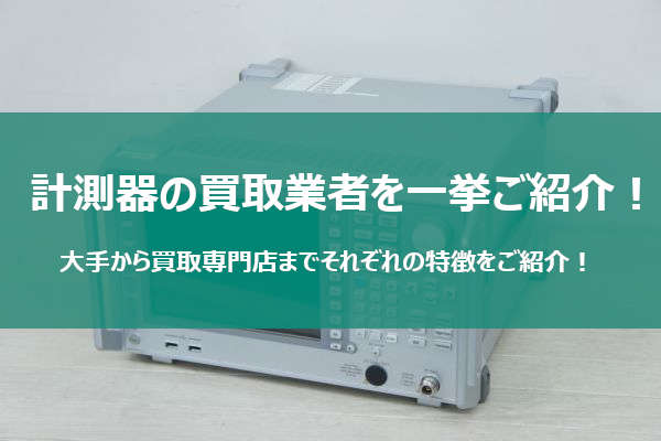 計測機器を売るならどこの業者がオススメ？【買取業者を全てご紹介！】