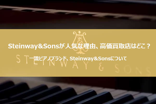 Steinway&Sonsのピアノが一流と云われる理由。買取店選びのポイント