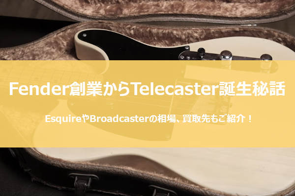 テレキャスターの前身、BroadcasterやEsquireについて【その価値や買取先もご紹介】