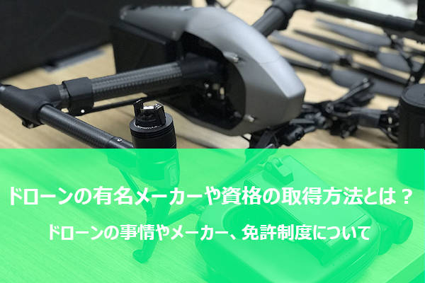 ドローン事情はどうなっている？有名メーカーや資格の取得方法も紹介！